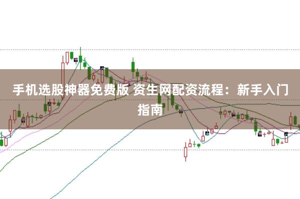 手机选股神器免费版 资生网配资流程：新手入门指南