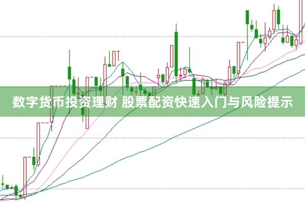 数字货币投资理财 股票配资快速入门与风险提示