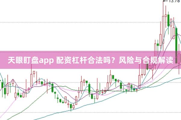 天眼盯盘app 配资杠杆合法吗？风险与合规解读