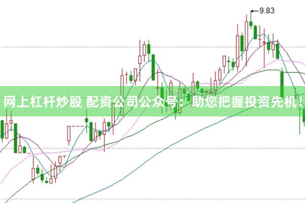 网上杠杆炒股 配资公司公众号:助您把握投资先机!