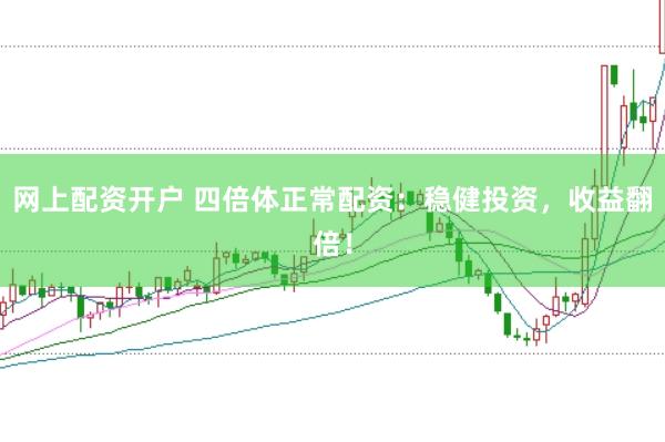 网上配资开户 四倍体正常配资：稳健投资，收益翻倍！