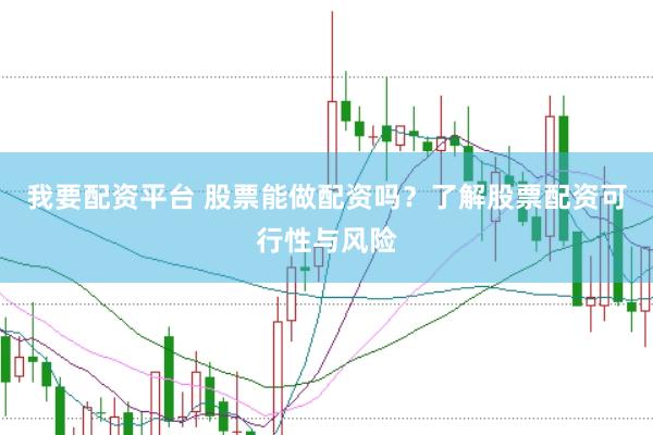 我要配资平台 股票能做配资吗？了解股票配资可行性与风险