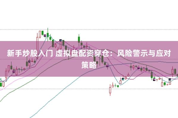 新手炒股入门 虚拟盘配资穿仓:风险警示与应对策略