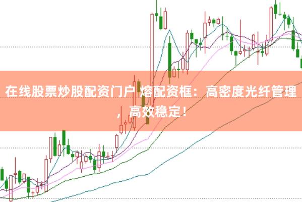 在线股票炒股配资门户 熔配资框：高密度光纤管理，高效稳定！