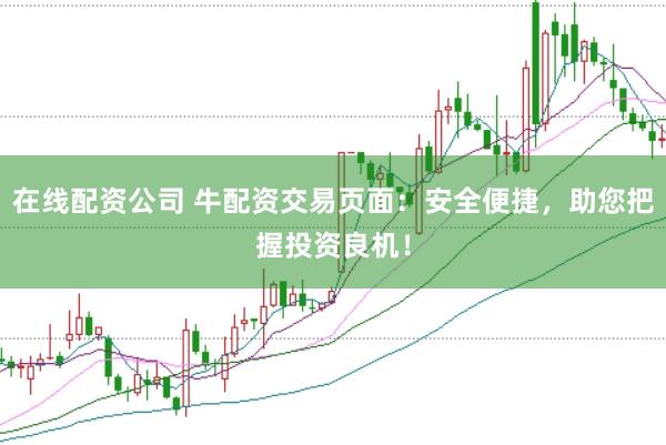 在线配资公司 牛配资交易页面:安全便捷,助您把握投资良机!