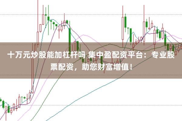 十万元炒股能加杠杆吗 集中盈配资平台:专业股票配资,助您财富增值!