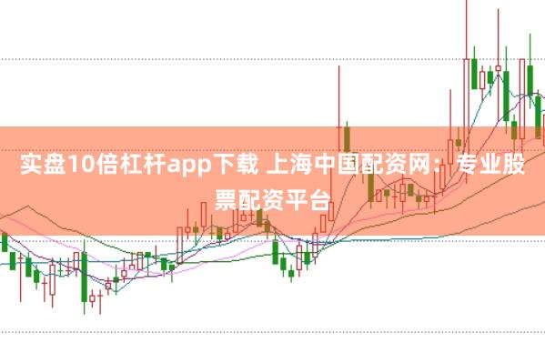实盘10倍杠杆app下载 上海中国配资网：专业股票配资平台