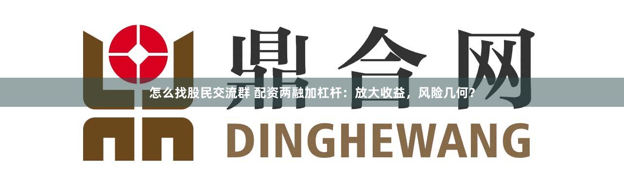 怎么找股民交流群 配资两融加杠杆:放大收益,风险几何?