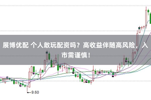 展博优配 个人敢玩配资吗？高收益伴随高风险，入市需谨慎！