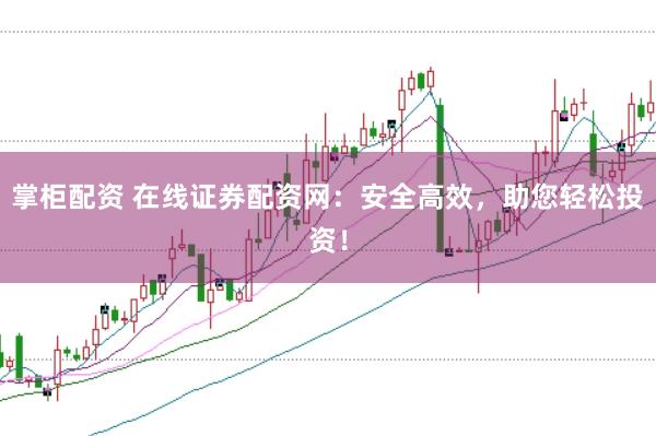 掌柜配资 在线证券配资网:安全高效,助您轻松投资!