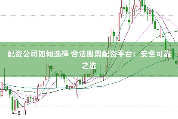 配资公司如何选择 合法股票配资平台:安全可靠之选