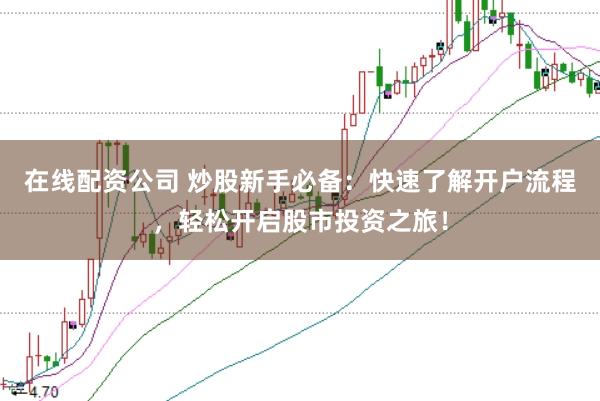 在线配资公司 炒股新手必备：快速了解开户流程，轻松开启股市投资之旅！