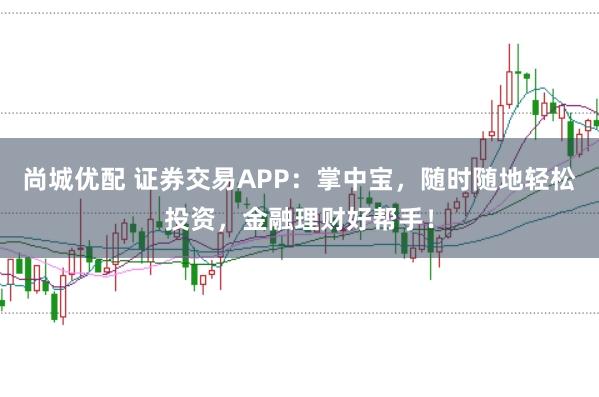 尚城优配 证券交易APP：掌中宝，随时随地轻松投资，金融理财好帮手！