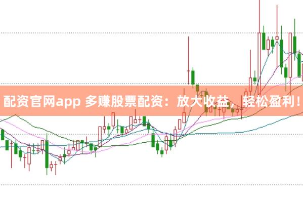 配资官网app 多赚股票配资：放大收益，轻松盈利！
