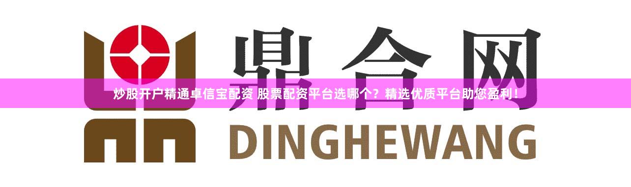 炒股开户精通卓信宝配资 股票配资平台选哪个?精选优质平台助您盈利!