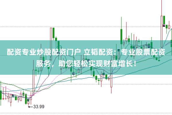 配资专业炒股配资门户 立韬配资：专业股票配资服务，助您轻松实现财富增长！