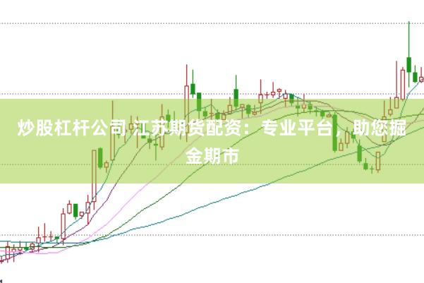 炒股杠杆公司 江苏期货配资：专业平台，助您掘金期市