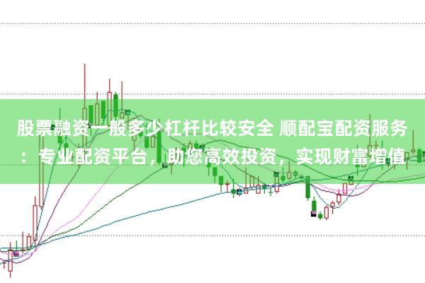 股票融资一般多少杠杆比较安全 顺配宝配资服务:专业配资平台,助您高效投资,实现财富增值