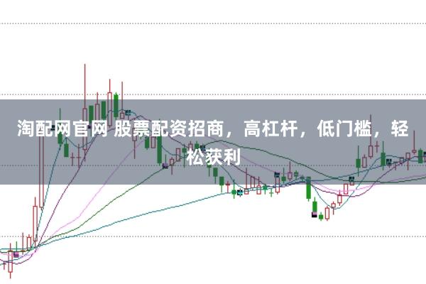 淘配网官网 股票配资招商,高杠杆,低门槛,轻松获利