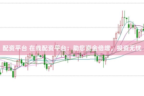 配资平台 在线配资平台:助您资金倍增,投资无忧