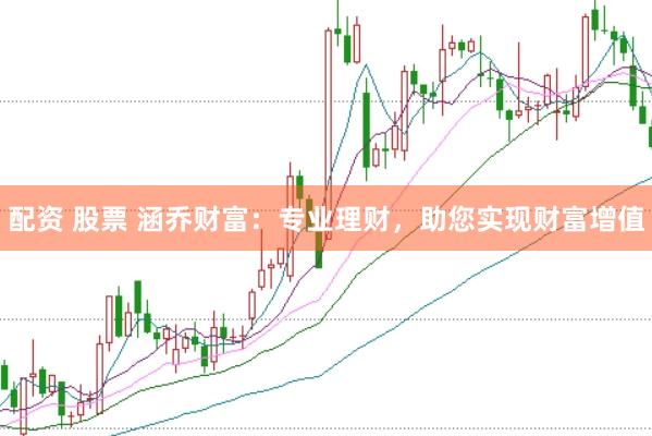 配资 股票 涵乔财富：专业理财，助您实现财富增值