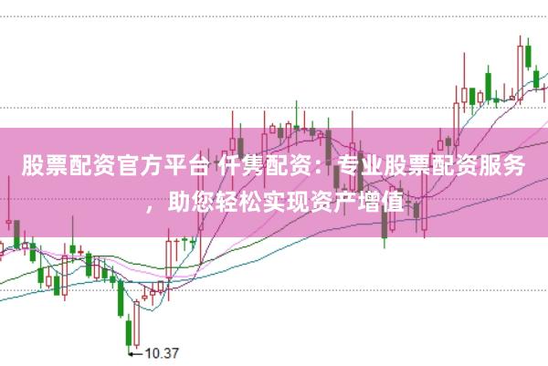 股票配资官方平台 仟隽配资：专业股票配资服务，助您轻松实现资产增值